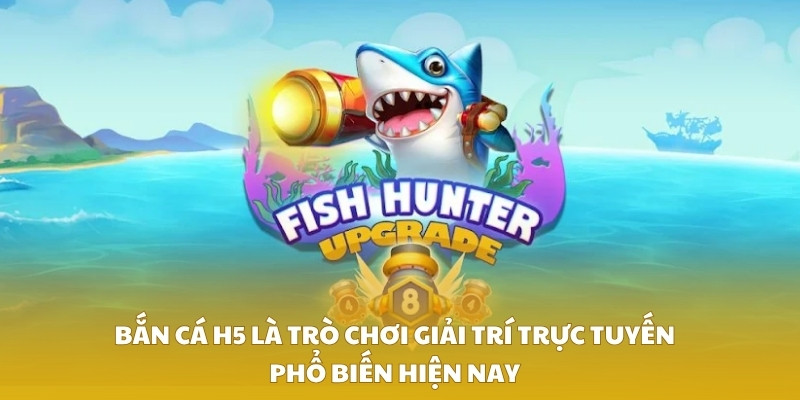 Bắn cá H5 là trò chơi giải trí trực tuyến phổ biến hiện nay