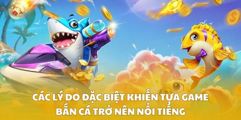 Các lý do đặc biệt khiến tựa game bắn cá trở nên nổi tiếng