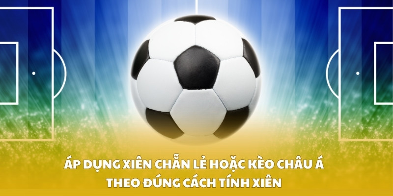 Áp dụng xiên chẵn lẻ hoặc kèo châu Á theo đúng cách tính xiên