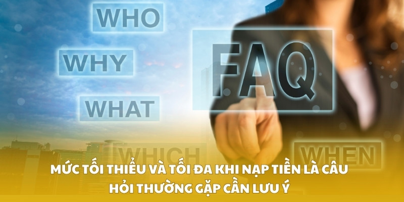 Mức tối thiểu và tối đa khi nạp tiền là câu hỏi thường gặp cần lưu ý
