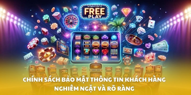 Chính sách bảo mật thông tin khách hàng nghiêm ngặt và rõ ràng
