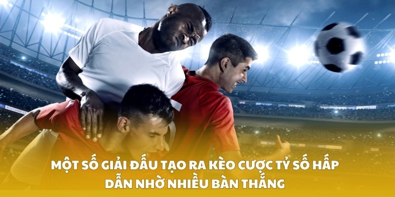 Một số giải đấu tạo ra kèo cược tỷ số hấp dẫn nhờ nhiều bàn thắng