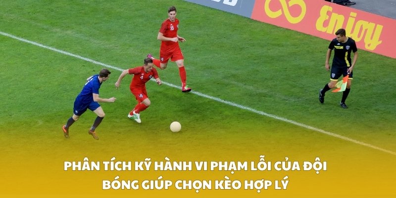 Phân tích kỹ hành vi phạm lỗi của đội bóng giúp chọn kèo hợp lý