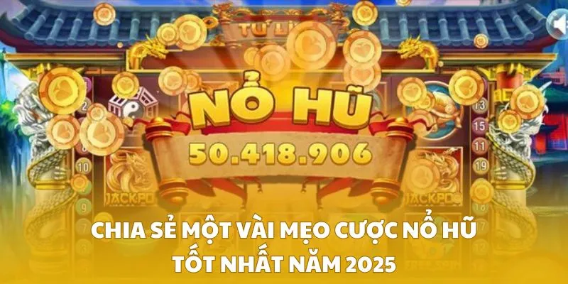 Chia sẻ một vài mẹo cược nổ hũ tốt nhất năm 2025