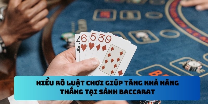 Hiểu rõ luật chơi giúp tăng khả năng thắng tại sảnh Baccarat